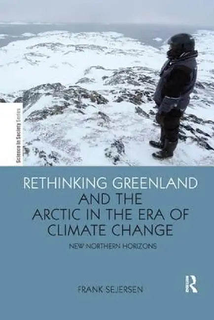 Rethinking Greenland and the Arctic in the Era of Climate Change: New Northern Horizons by Frank Sejersen