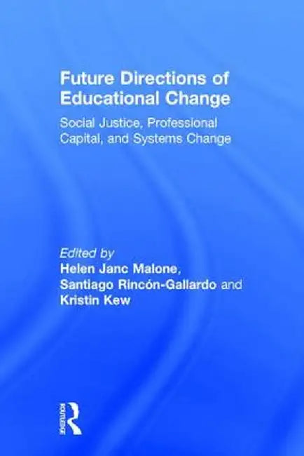 Future Directions of Educational Change: Social Justice, Professional Capital, and Systems Change by Helen Malone