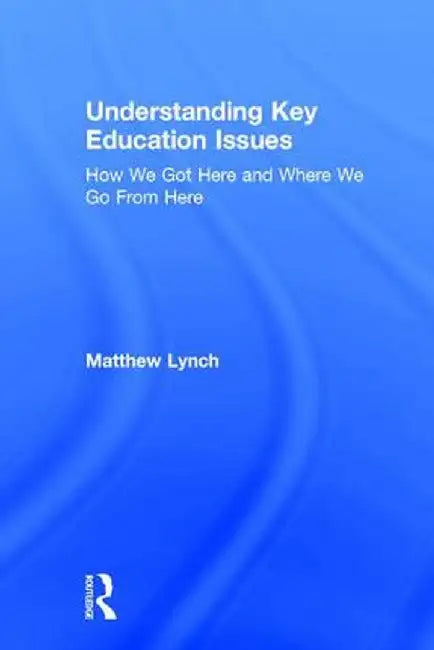 Understanding Key Education Issues: How We Got Here and Where We Go From Here by Matthew Lynch
