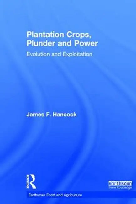 Plantation Crops, Plunder and Power: Evolution and Exploitation by James F. Hancock