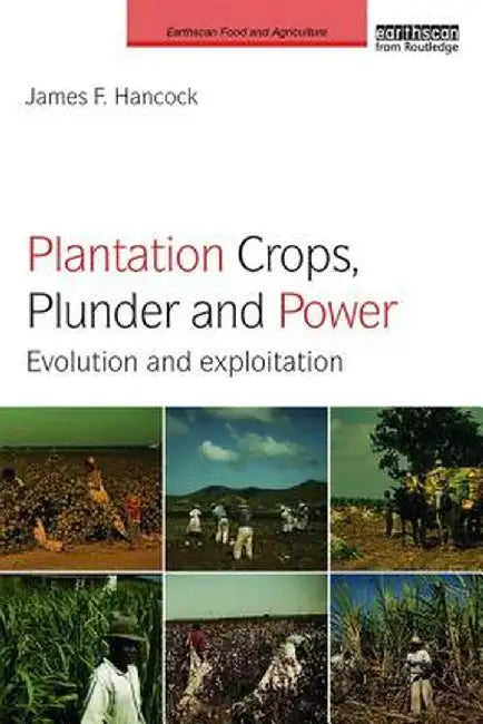 Plantation Crops, Plunder and Power: Evolution and exploitation by James F. Hancock