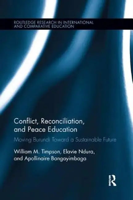 Conflict, Reconciliation and Peace Education: Moving Burundi Toward a Sustainable Future by William Timpson