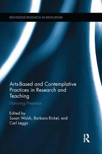 Arts-based and Contemplative Practices in Research and Teaching: Honoring Presence by Susan Walsh