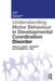Understanding Motor Behaviour in Developmental Coordination Disorder by Anna Barnett