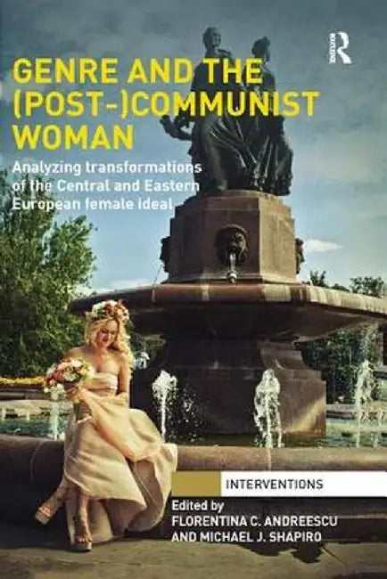 Genre and the (Post-)Communist Woman: Analyzing Transformations of the Central and Eastern European Female Ideal by Florentina C.Andreescu