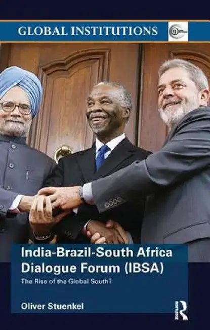 India-Brazil-South Africa Dialogue Forum (Ibsa): The Rise of the Global South by Oliver Stuenkel