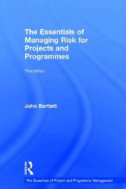 The Essentials of Managing Risk for Projects and Programmes by John Bartlett