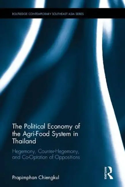The Political Economy of the Agri-Food System in Thailand: Hegemony, Counter-Hegemony, and Co-Optation of Oppositions by Prapimphan Chiengkul
