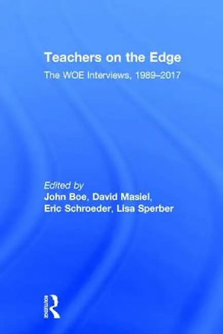 Teachers on the Edge: The Woe Interviews, 1989-2017 by John Boe