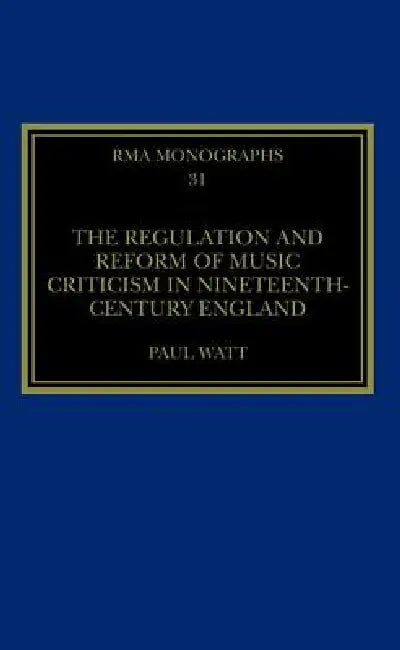 The Regulation and Reform of Music Criticism in Nineteenth-Century England by Paul Watt