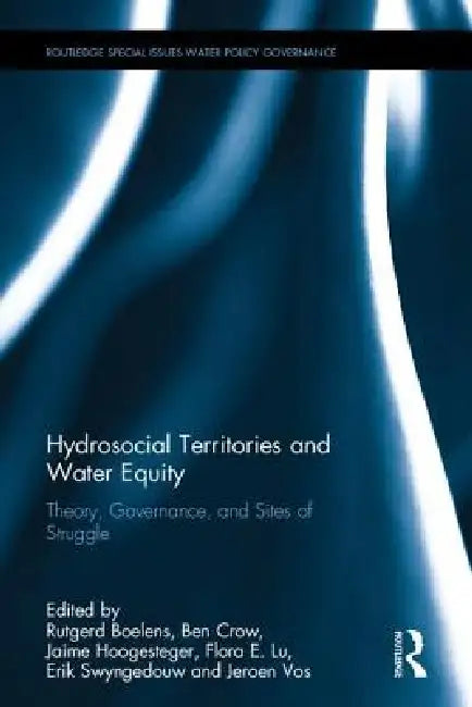 Hydrosocial Territories and Water Equity: Theory, Governance, and Sites of Struggle by Rutgerd Boelens