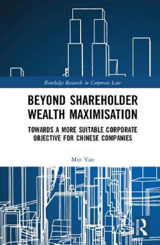 Beyond Shareholder Wealth Maximisation: Towards a More Suitable Corporate Objective for Chinese Companies by Min Yan
