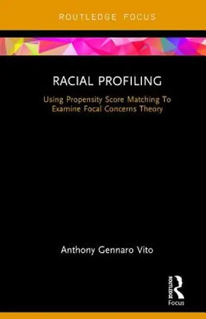 Racial Profiling: Using Propensity Score Matching to Examine Focal Concerns Theory by Anthony Gennaro Vito