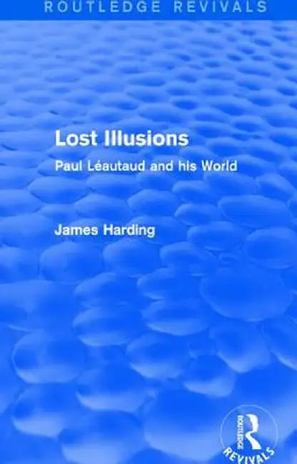 Routledge Revivals: Lost Illusions (1974): Paul Léautaud and His World by James Harding