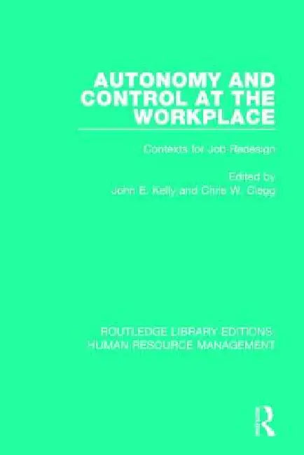 Autonomy and Control at the Workplace: Contexts for Job Redesign by John E. Kelly
