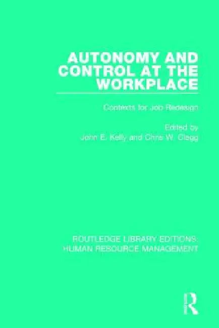 Autonomy and Control at the Workplace: Contexts for Job Redesign by John E. Kelly