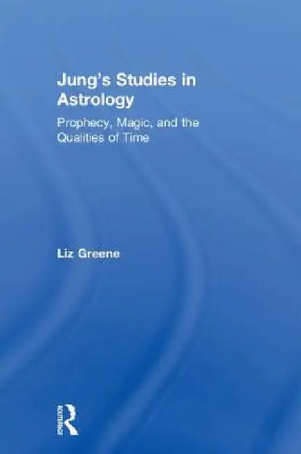 Jung's Studies in Astrology: Prophecy, Magic, and the Qualities of Time by Liz Greene
