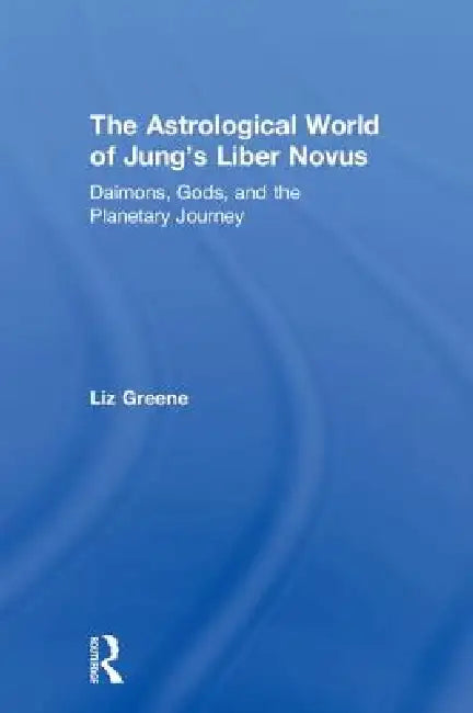 The Astrological World of Jung's 'Liber Novus': Daimons, Gods, and the Planetary Journey by Liz Greene