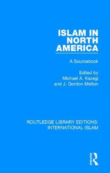 Islam in North America: A Sourcebook by Michael A. Köszegi, J. Gordon Melton