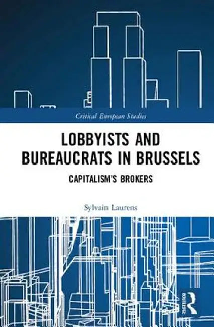 Lobbyists and Bureaucrats in Brussels: Capitalism�s Brokers by Sylvain Laurens