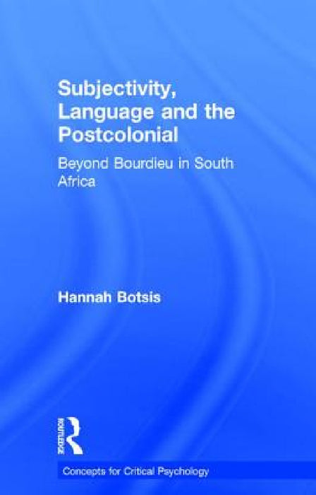 Subjectivity, Language and the Postcolonial: Beyond Bourdieu in South Africa by Hannah Botsis