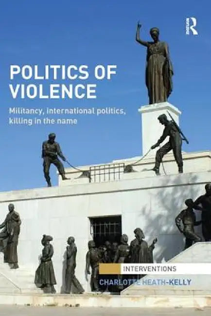Politics of Violence: Militancy, International Politics, Killing in the Name by Charlotte Heath-Kelly