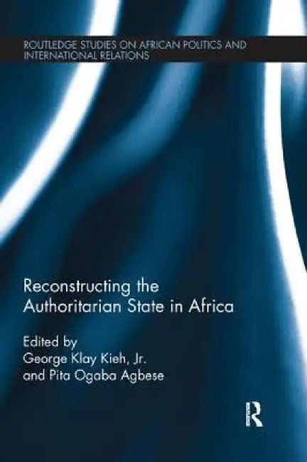 Reconstructing the Authoritarian State in Africa by George Kieh Jr.