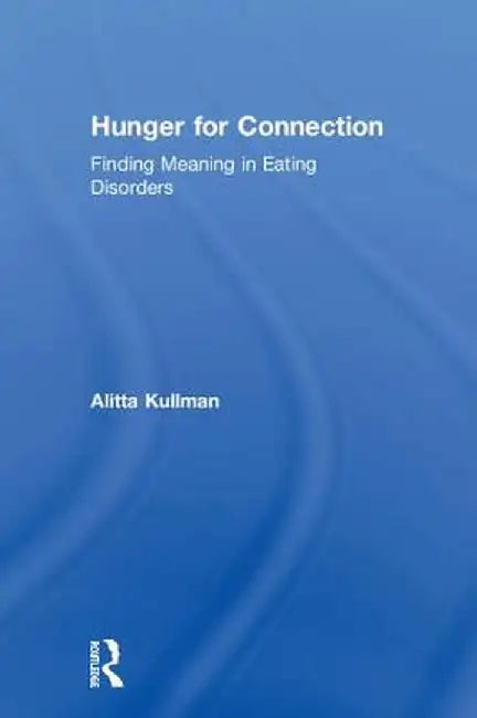 Hunger for Connection: Finding Meaning in Eating Disorders by Alitta Kullman