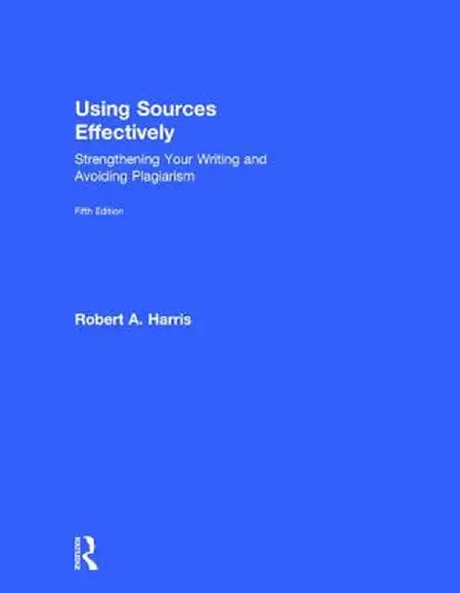 Using Sources Effectively: Strengthening Your Writing and Avoiding Plagiarism by Robert Harris