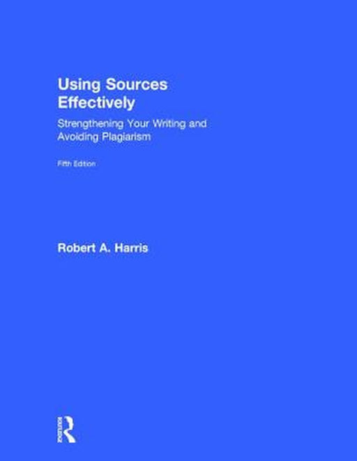 Using Sources Effectively: Strengthening Your Writing and Avoiding Plagiarism by Robert Harris