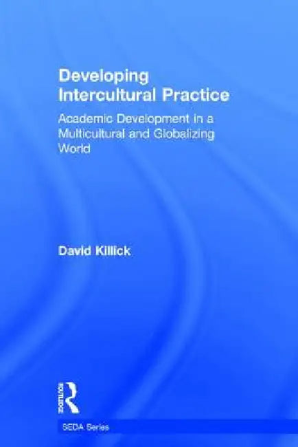 Developing Intercultural Practice: Academic Development in a Multicultural and Globalizing World by David Killick
