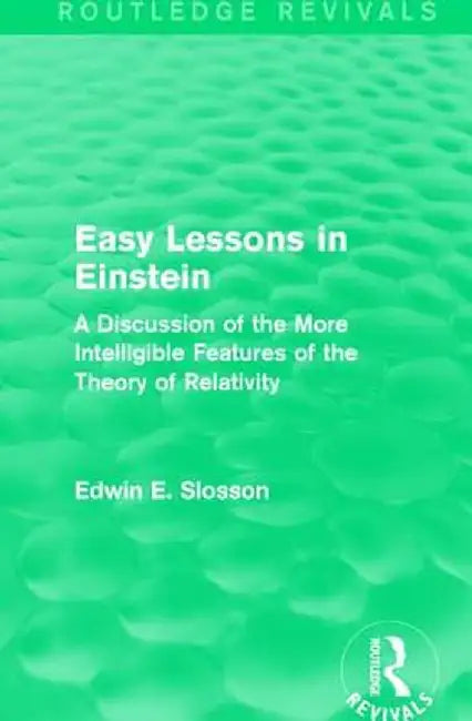Routledge Revivals: Easy Lessons in Einstein (1922): A Discussion of the More Intelligible Features of the Theory of Relativity by Edwin E. Slosson