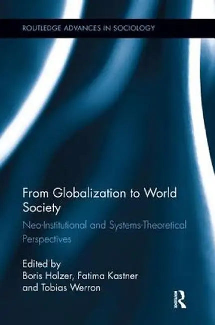 From Globalization to World Society: Neo-Institutional and Systems-Theoretical Perspectives by Boris Holzer