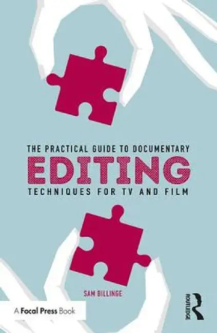 The Practical Guide to Documentary Editing: Techniques for TV and Film by Sam Billinge