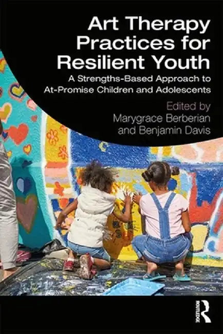 Art Therapy Practices for Resilient Youth: A Strengths-Based Approach to At-Promise Children and Adolescents by Marygrace Berberian