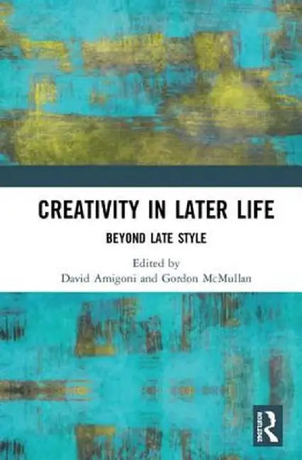 Creativity in Later Life: Beyond Late Style by David Amigoni