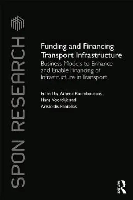 Funding and Financing Transport Infrastructure: Business Models to Enhance and Enable Financing of Infrastructure in Transport by Athena Roumboutsos