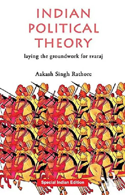 Indian Political Theory: Laying The Groundwork for Svaraj by Aakash Singh Rathore