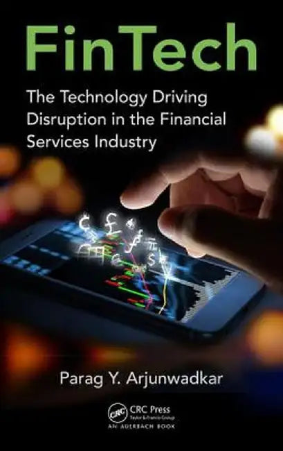 Fintech: The Technology Driving Disruption in the Financial Services Industry by Parag Y Arjunwadkar