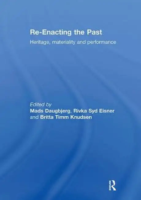 Re-Enacting the Past: Heritage, Materiality and Performance by Mads Daugbjerg