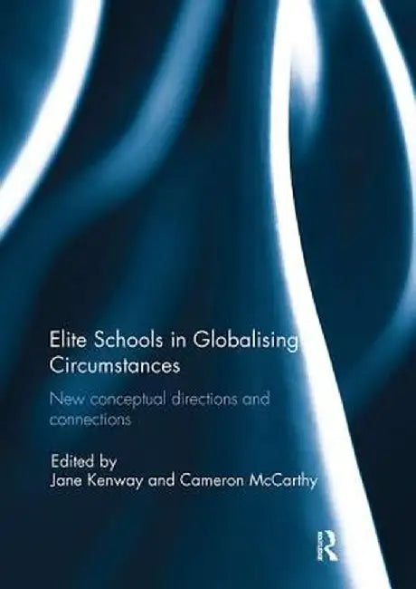 Elite Schools in Globalising Circumstances: New Conceptual Directions and Connections by Jane Kenway