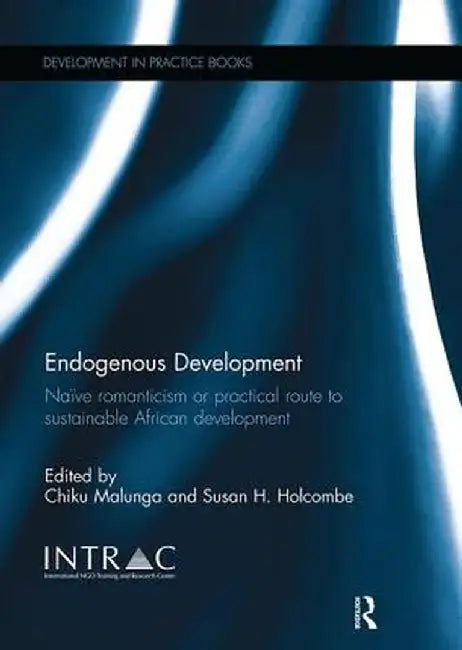 Endogenous Development: Naïve Romanticism or Practical Route to Sustainable African Development by Chiku Malunga