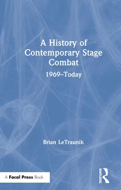 A History of Contemporary Stage Combat: 1969 - Today by Brian LeTraunik