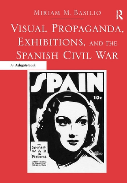 Visual Propaganda, Exhibitions, and the Spanish Civil War by Miriam M. Basilio