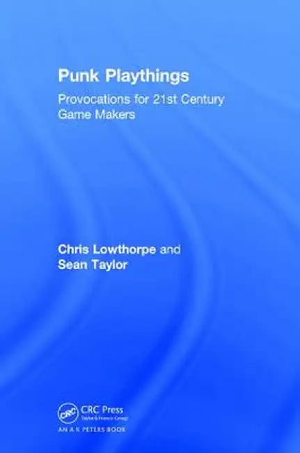 Punk Playthings: Provocations for 21st Century Game Makers by Sean Taylor
