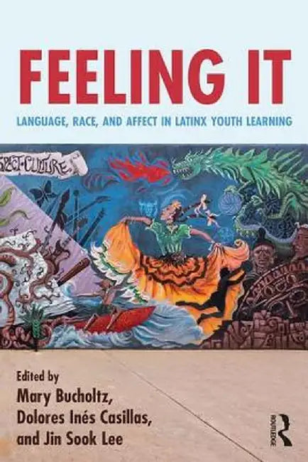 Feeling It: Language, Race, and Affect in Latinx Youth Learning by Mary Bucholtz