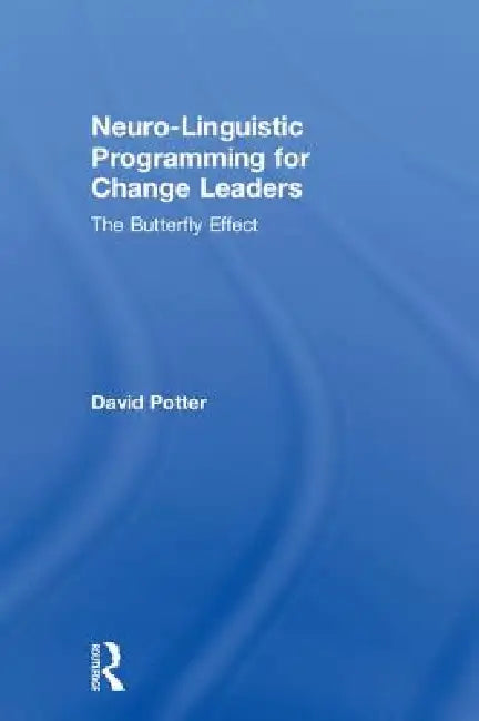 Neuro-Linguistic Programming for Change Leaders: The Butterfly Effect by David Potter