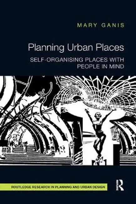 Planning Urban Places: Self-Organising Places with People in Mind by Mary Ganis