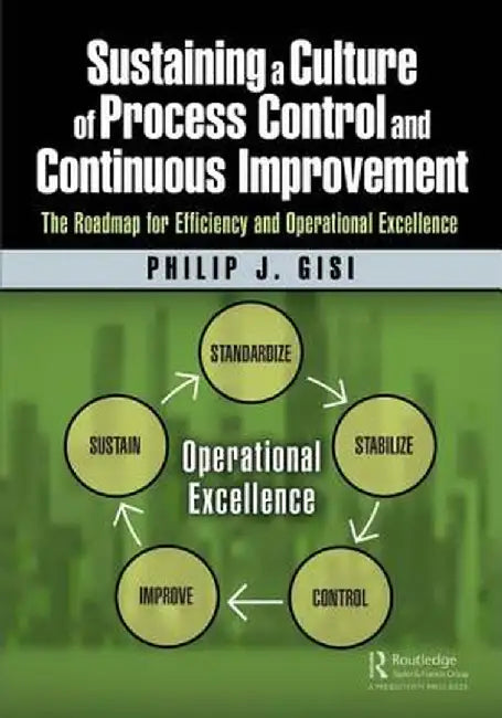 Sustaining a Culture of Process Control and Continuous Improvement:The Roadmap for: Efficiency and Operational Excellence by Gisi