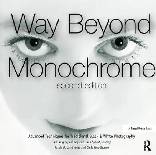 Way Beyond Monochrome 2e: Advanced Techniques for Traditional Black & White Photography Including Digital Negatives and Hybrid Printing by Ralph Lambrecht